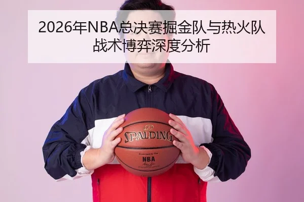 2026年NBA总决赛掘金队与热火队战术博弈深度分析