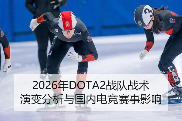 2026年DOTA2战队战术演变分析与国内电竞赛事影响