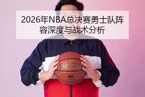 2026年NBA总决赛勇士队阵容深度与战术分析