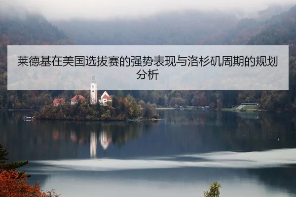 莱德基在美国选拔赛的强势表现与洛杉矶周期的规划分析