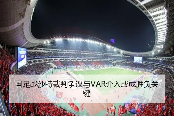 国足战沙特裁判争议与VAR介入或成胜负关键