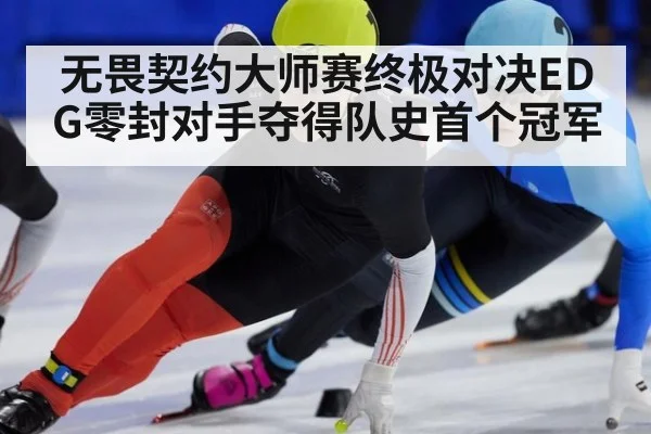 无畏契约大师赛终极对决EDG零封对手夺得队史首个冠军